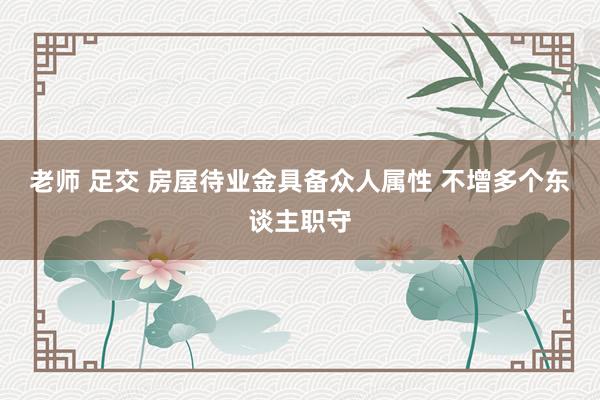 老师 足交 房屋待业金具备众人属性 不增多个东谈主职守