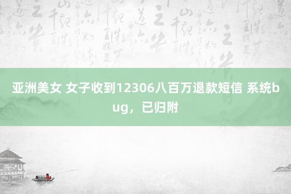 亚洲美女 女子收到12306八百万退款短信 系统bug，已归附