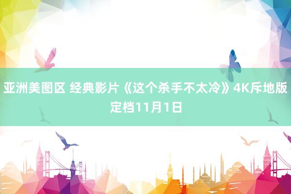 亚洲美图区 经典影片《这个杀手不太冷》4K斥地版定档11月1日