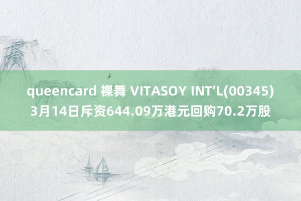 queencard 裸舞 VITASOY INT‘L(00345)3月14日斥资644.09万港元回购70.2万股